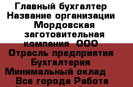 Главный бухгалтер › Название организации ­ Мордовская заготовительная компания, ООО › Отрасль предприятия ­ Бухгалтерия › Минимальный оклад ­ 1 - Все города Работа » Вакансии   . Адыгея респ.,Адыгейск г.